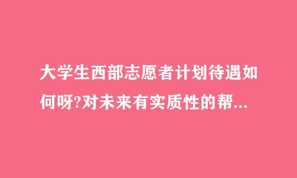 大学生西部志愿者计划待遇如何呀?对未来有实质性的帮助吗?真来自心求教