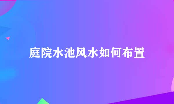 庭院水池风水如何布置