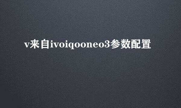 v来自ivoiqooneo3参数配置