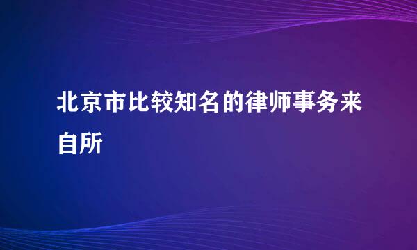 北京市比较知名的律师事务来自所