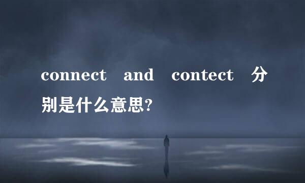 connect and contect 分别是什么意思?