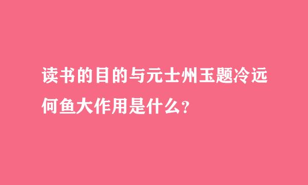 读书的目的与元士州玉题冷远何鱼大作用是什么？