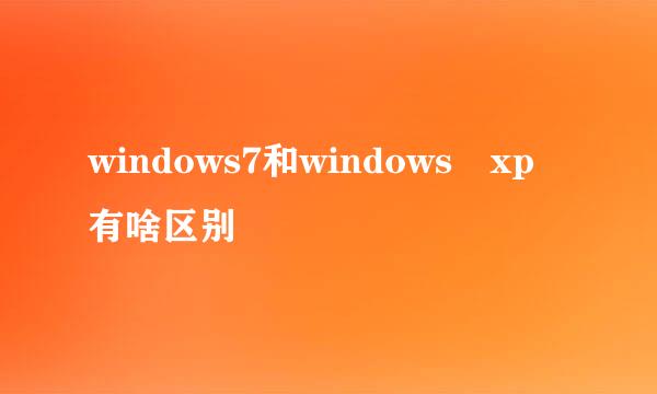 windows7和windows xp 有啥区别