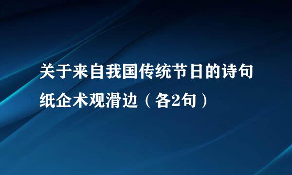 关于来自我国传统节日的诗句纸企术观滑边（各2句）