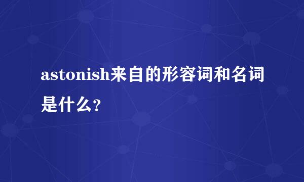 astonish来自的形容词和名词是什么？