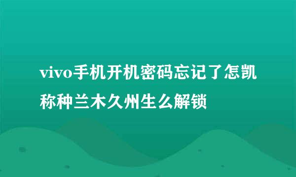 vivo手机开机密码忘记了怎凯称种兰木久州生么解锁