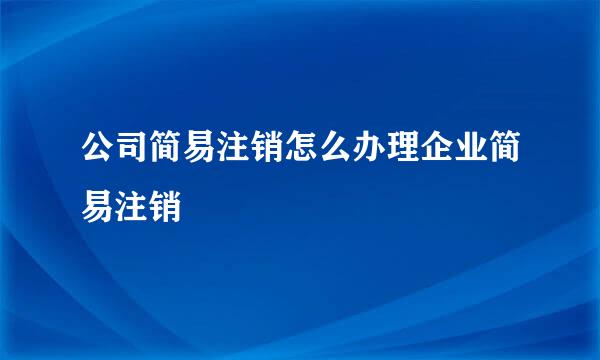 公司简易注销怎么办理企业简易注销