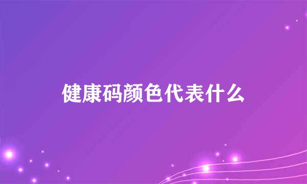 健康码颜色代表什么