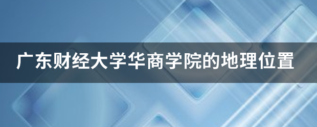 广东财经大学练望华商学院的地理位置