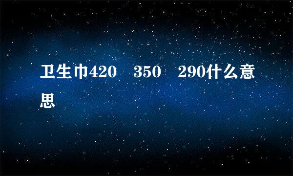 卫生巾420 350 290什么意思