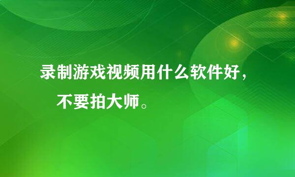 录制游戏视频用什么软件好， 不要拍大师。