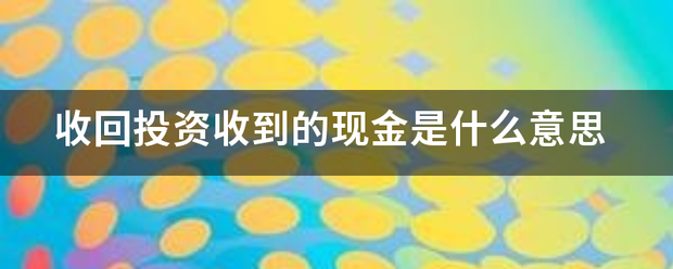 收回投资收到的现金是什么意思