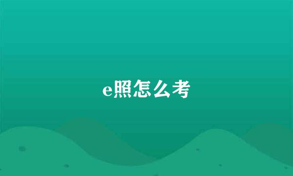 e照怎么考