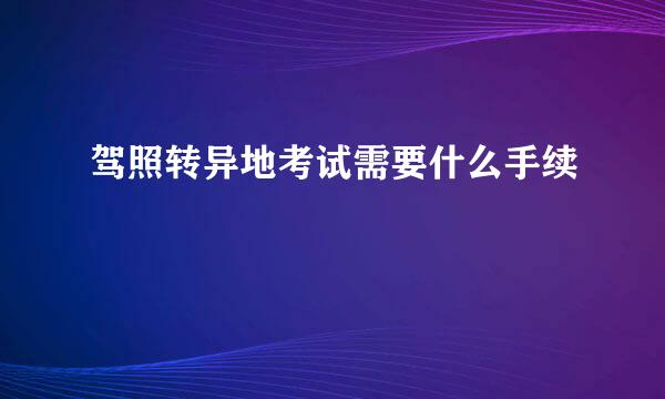 驾照转异地考试需要什么手续