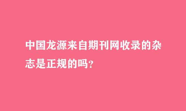 中国龙源来自期刊网收录的杂志是正规的吗？