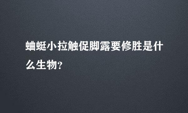 蛐蜓小拉触促脚露要修胜是什么生物？