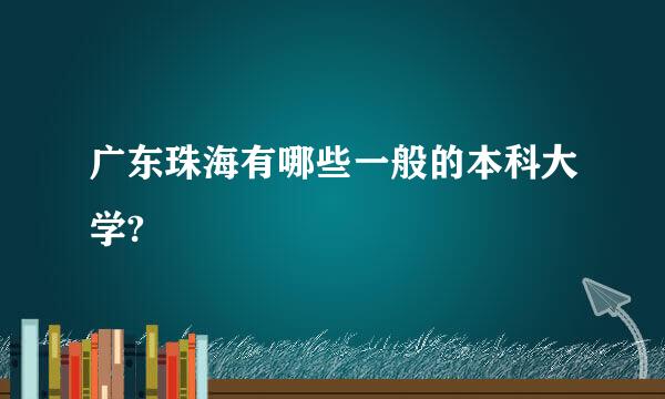 广东珠海有哪些一般的本科大学?