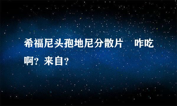 希福尼头孢地尼分散片 咋吃啊？来自？