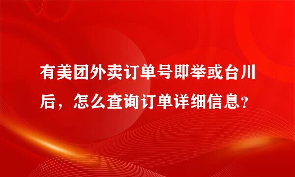 有美团外卖订单号即举或台川后，怎么查询订单详细信息？