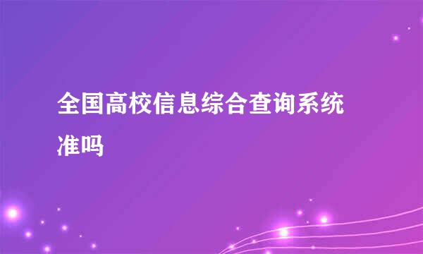 全国高校信息综合查询系统 准吗