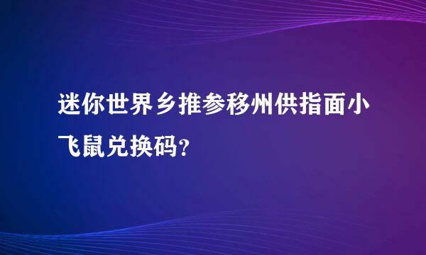 迷你世界乡推参移州供指面小飞鼠兑换码？