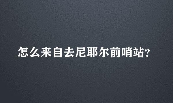 怎么来自去尼耶尔前哨站？