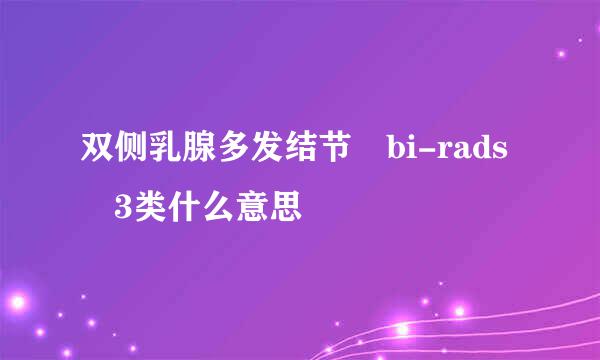 双侧乳腺多发结节 bi-rads 3类什么意思