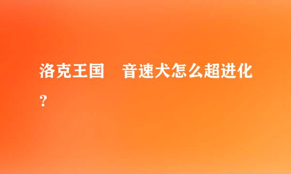 洛克王国 音速犬怎么超进化？