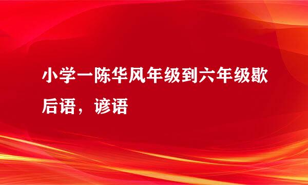 小学一陈华风年级到六年级歇后语，谚语