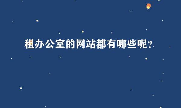 租办公室的网站都有哪些呢？