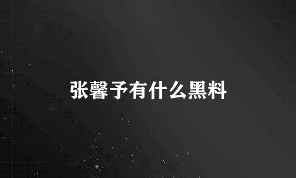 张馨予有什么黑料