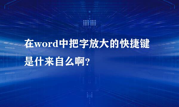 在word中把字放大的快捷键是什来自么啊？