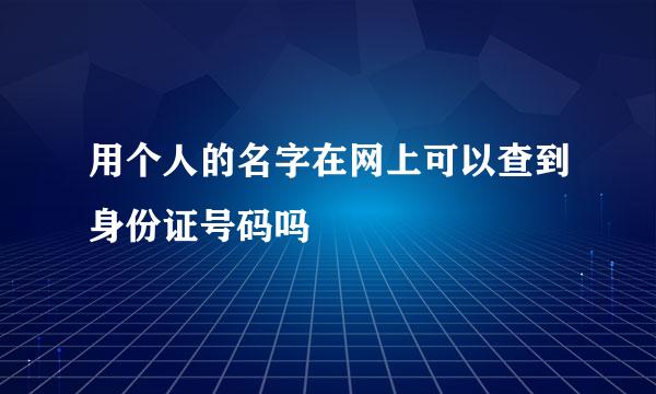 用个人的名字在网上可以查到身份证号码吗