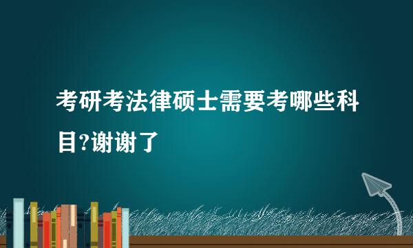 考研考法律硕士需要考哪些科目?谢谢了