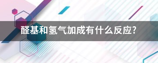 醛基和氢气加成有什么反应?