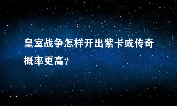 皇室战争怎样开出紫卡或传奇概率更高？