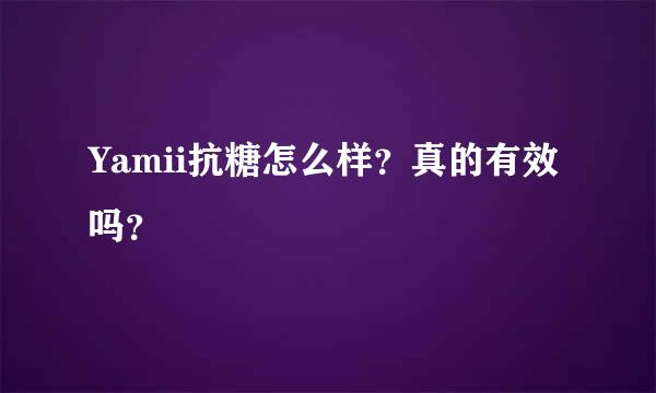 Yamii抗糖怎么样？真的有效吗？