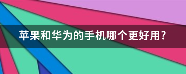 苹果和华为的手机哪个更好用?