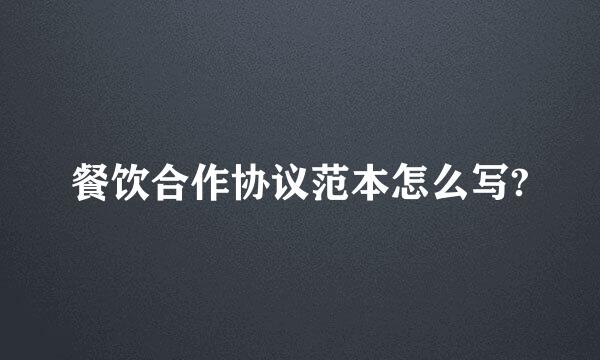 餐饮合作协议范本怎么写?