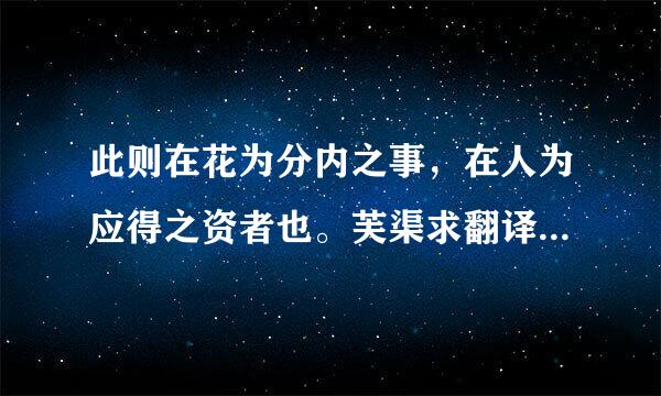 此则在花为分内之事，在人为应得之资者也。芙渠求翻译！刚中考完！原题来自！！