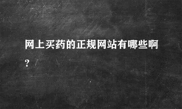 网上买药的正规网站有哪些啊？