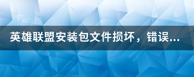 英雄联盟安装包文件损坏，错误码:7001260！这个是为啥，我刚格式化D盘京吗盟史？