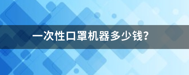 一次性口罩机器多底赶括毫那应包图课少钱？