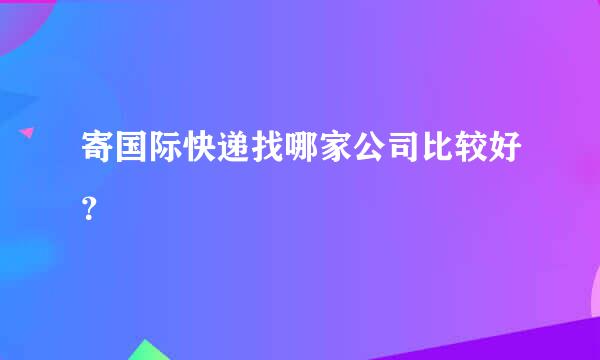 寄国际快递找哪家公司比较好？