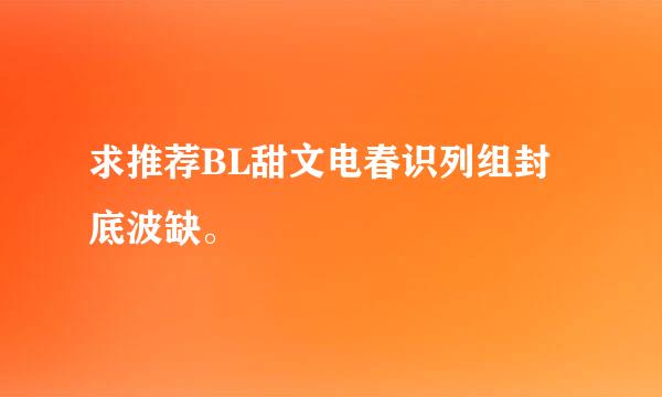 求推荐BL甜文电春识列组封底波缺。