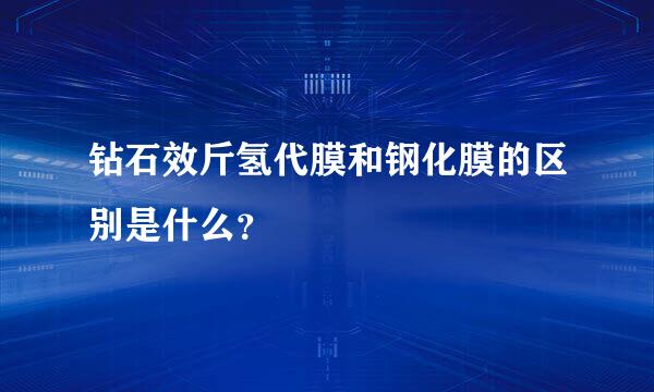 钻石效斤氢代膜和钢化膜的区别是什么？