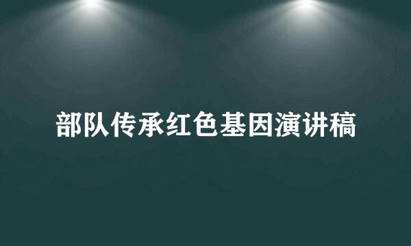 部队传承红色基因演讲稿