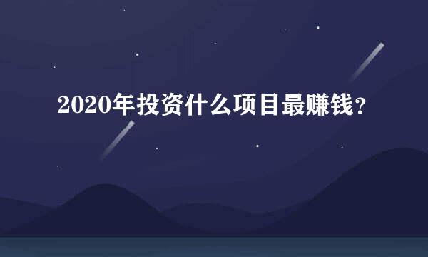 2020年投资什么项目最赚钱？