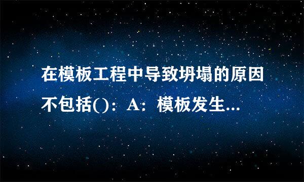 在模板工程中导致坍塌的原因不包括()：A：模板发生渗漏B：模板工程无验收与交底C：施工方案缺乏或不符合要求D...