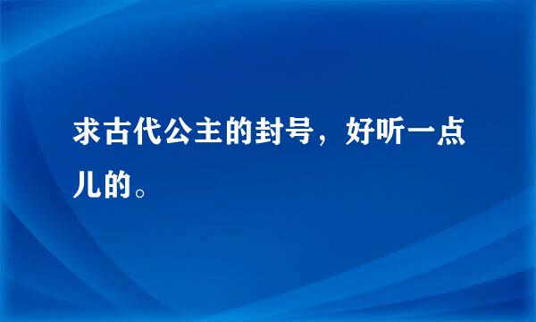 求古代公主的封号，好听一点儿的。